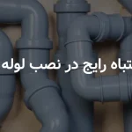 7 اشتباه رایج در نصب لوله پلیکا که خانه‌تان را به آب می‌بندد!